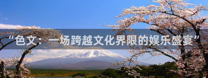 耀世娱乐登录：“色文：一场跨越文化界限的娱乐盛宴”