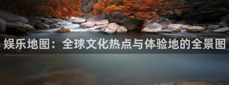 耀世娱乐：娱乐地图：全球文化热点与体验地的全景图